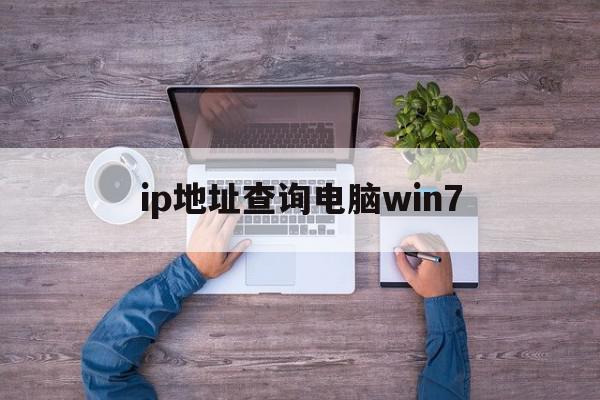 ip地点
查询电脑win7（ip地点
查询电脑的怎么查）〔ip地址查询电脑win7〕