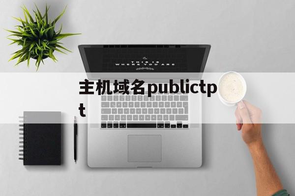 主机域名publictpt（主机域名public tpt tj cn中最高域）〔主机域名publictpttjcn中的主机名〕