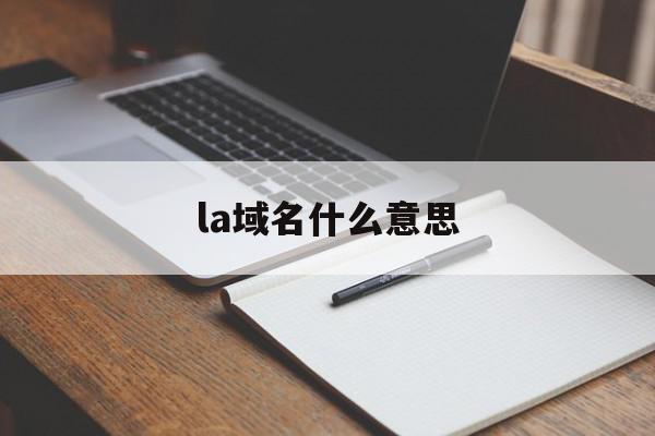 la域名什么意思（la域名是那边

的）〔la域名是哪里的〕 新闻资讯