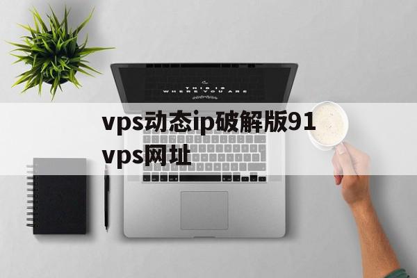 vps动态ip破解版91vps网址的简单

先容
