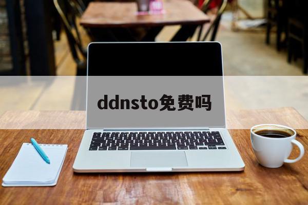 ddnsto免费吗（ddns收费版本和免费版本区别大吗）〔ddnsto 收费〕